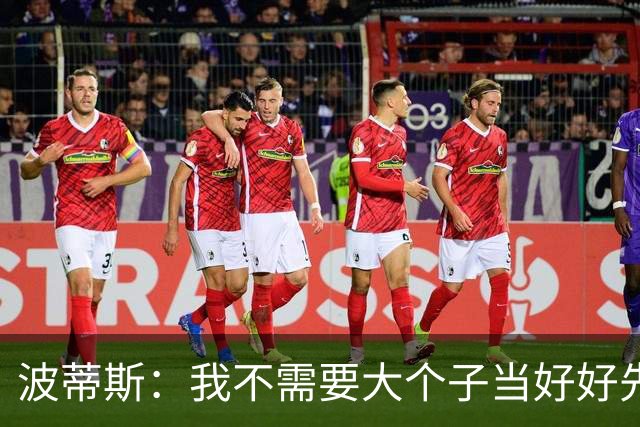 波蒂斯：我不需要大个子当好好先生 我要他威慑对手&文班做得不错